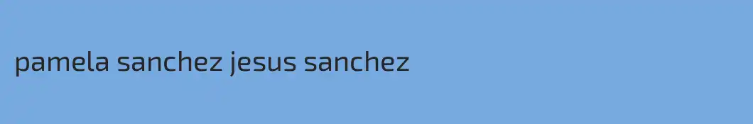 pamela sanchez jesus sanchez